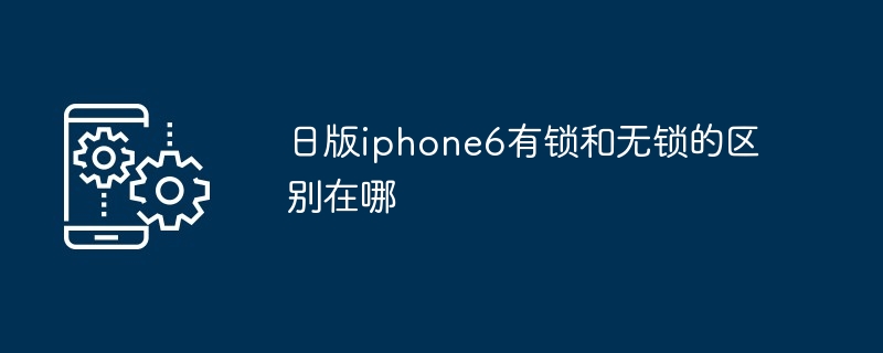 日版iphone6有锁和无锁的区别在哪