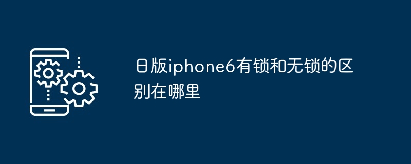 日版iphone6有锁和无锁的区别在哪里