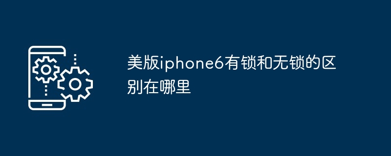 美版iphone6有锁和无锁的区别在哪里
