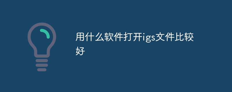 用什么软件打开igs文件比较好