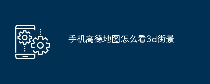 手机高德地图怎么看3d街景