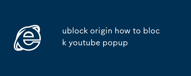 ublock origin, wie man YouTube-Popups blockiert