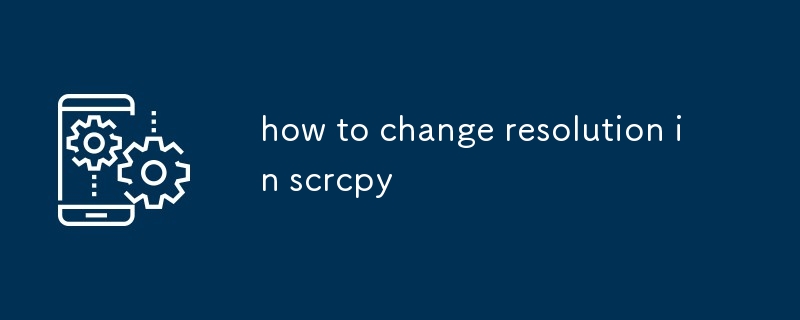 comment changer la résolution dans scrcpy