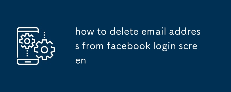 how to delete email address from facebook login screen