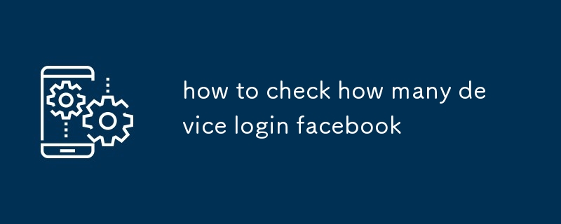 how to check how many device login facebook