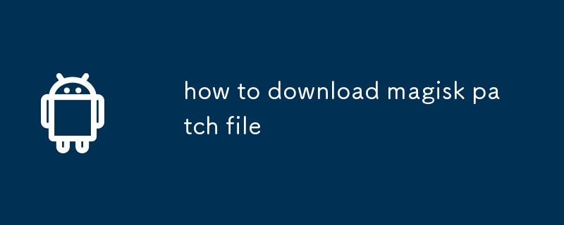 Magiskパッチファイルをダウンロードする方法