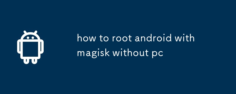 how to root android with magisk without pc