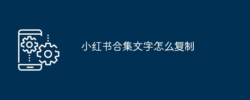 小红书合集文字怎么复制
