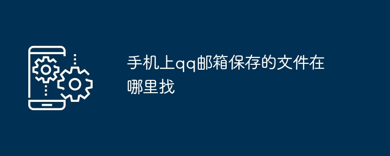 手机上qq邮箱保存的文件在哪里找