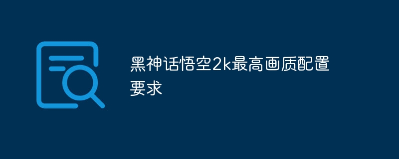 黑神话悟空2k最高画质配置要求
