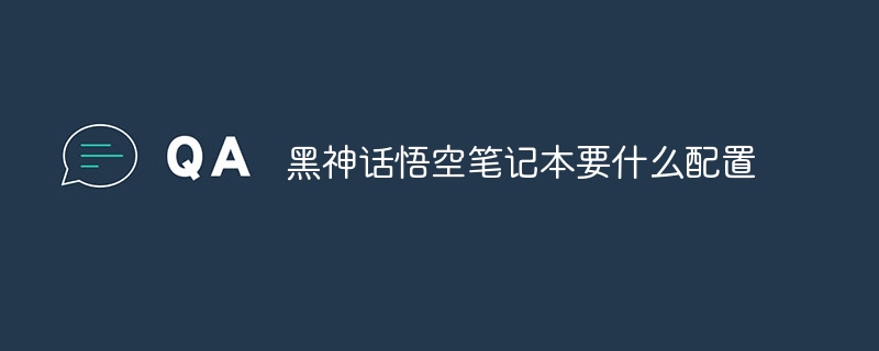 黑神话悟空笔记本要什么配置