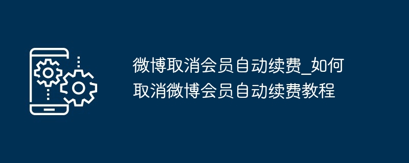 微博取消会员自动续费_如何取消微博会员自动续费教程