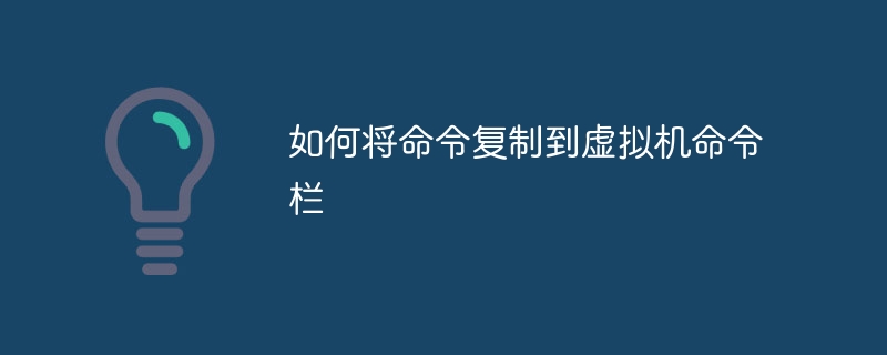 如何将命令复制到虚拟机命令栏