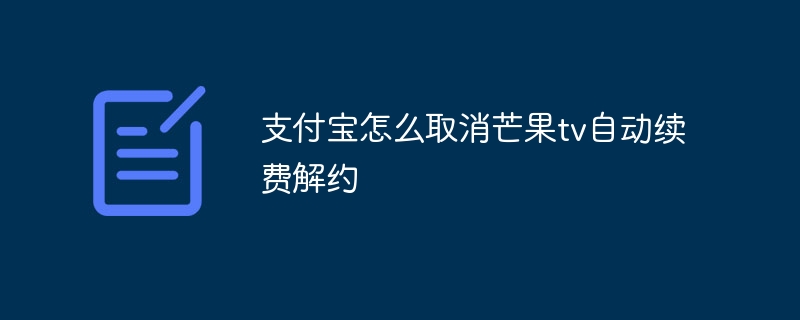 支付宝怎么取消芒果tv自动续费解约