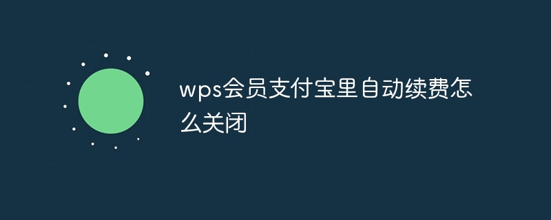 wps会员支付宝里自动续费怎么关闭