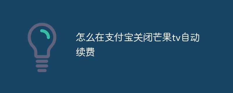 怎么在支付宝关闭芒果tv自动续费