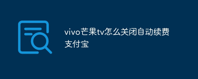 vivo芒果tv怎么关闭自动续费支付宝