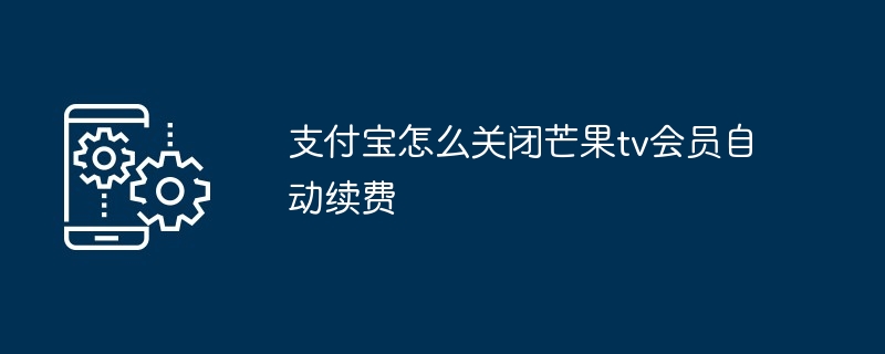 支付宝怎么关闭芒果tv会员自动续费
