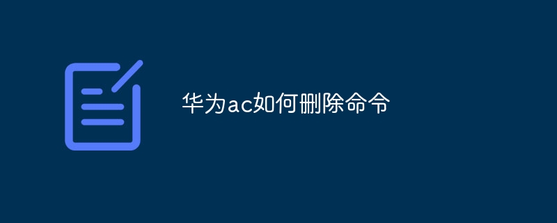 华为ac如何删除命令