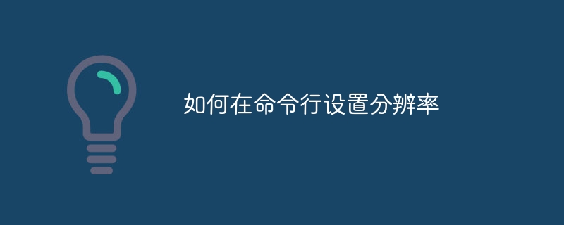 如何在命令行设置分辨率