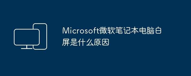 Microsoft微软笔记本电脑白屏是什么原因