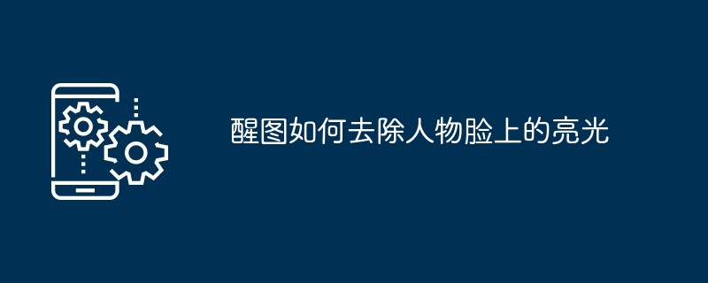 醒图如何去除人物脸上的亮光