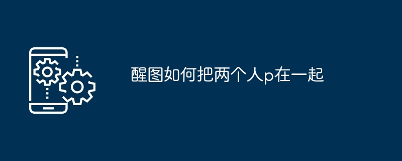 醒图如何把两个人p在一起