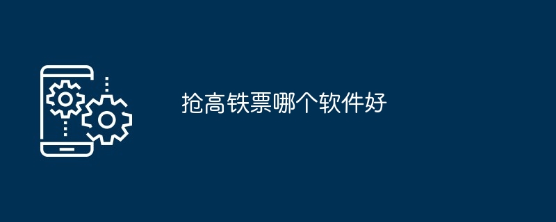 抢高铁票哪个软件好