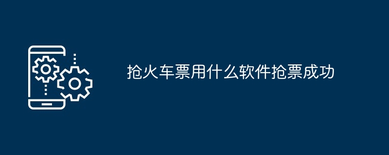 抢火车票用什么软件抢票成功
