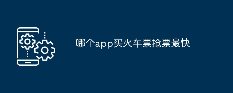哪个app买火车票抢票最快