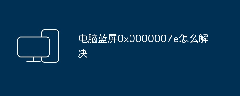 电脑蓝屏0x0000007e怎么解决