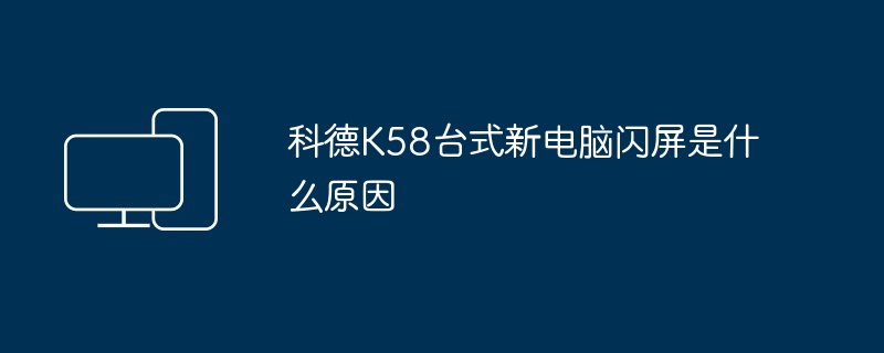 科德K58台式新电脑闪屏是什么原因