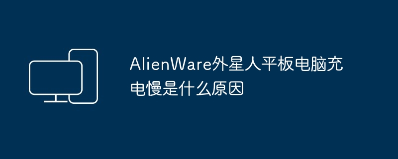 AlienWare外星人平板电脑充电慢是什么原因