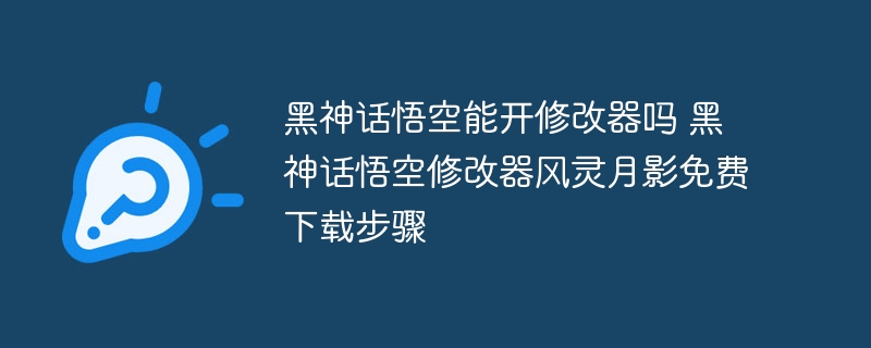 黑神话悟空能开修改器吗 黑神话悟空修改器风灵月影免费下载步骤