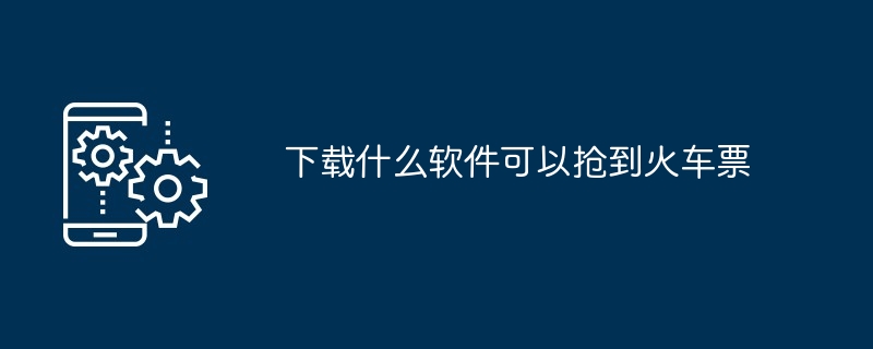 下载什么软件可以抢到火车票
