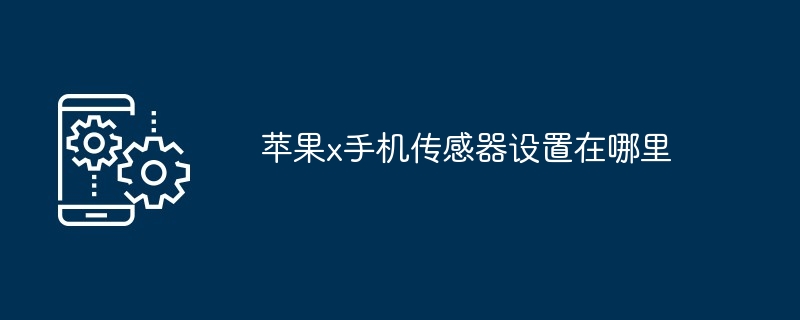 苹果x手机传感器设置在哪里