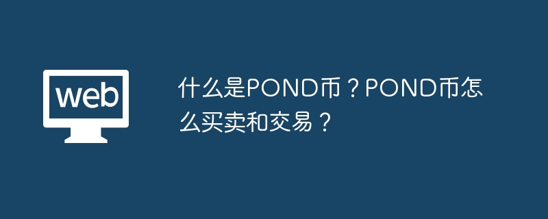 什么是pond币？pond币怎么买卖和交易？ - php中文网