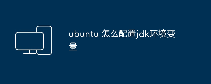 ubuntu 怎么配置jdk环境变量