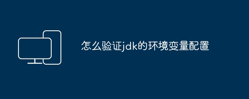怎么验证jdk的环境变量配置