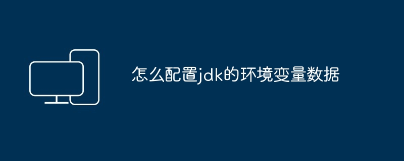 怎么配置jdk的环境变量数据