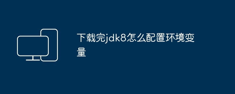 下载完jdk8怎么配置环境变量