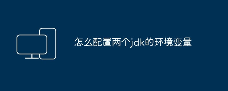 怎么配置两个jdk的环境变量