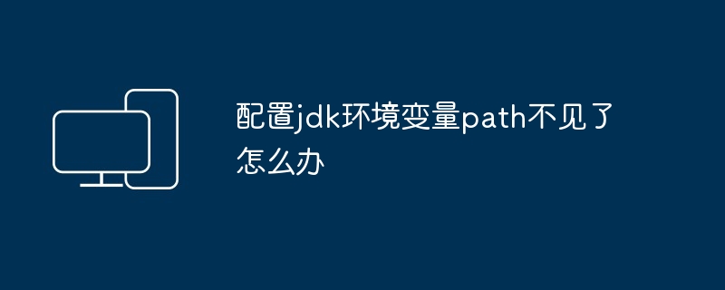 配置jdk环境变量path不见了怎么办