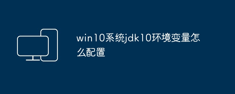 win10系统jdk10环境变量怎么配置