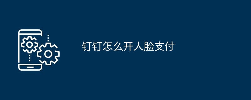 钉钉怎么开人脸支付