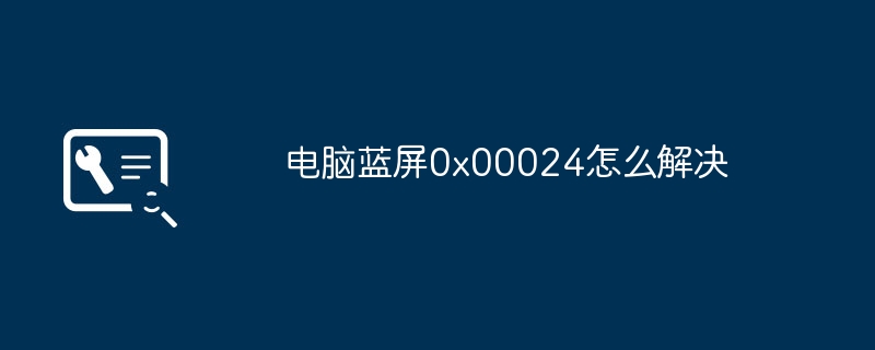 电脑蓝屏0x00024怎么解决