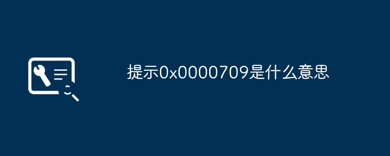 提示0x0000709是什么意思