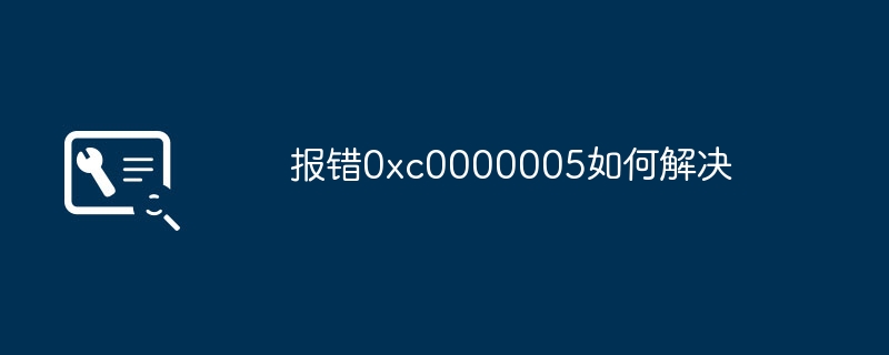报错0xc0000005如何解决