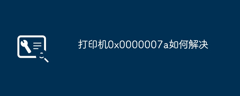 打印机0x0000007a如何解决