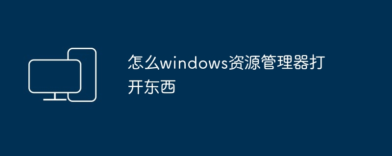 怎么windows资源管理器打开东西